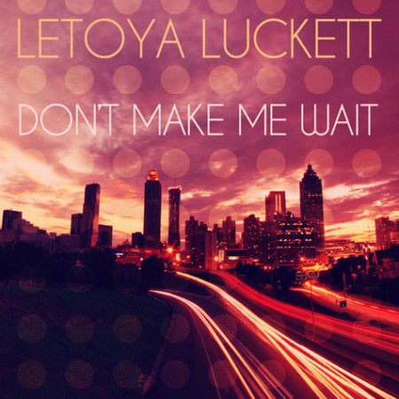 NEW MUSIC: LETOYA LUCKETT – DON’T MAKE ME WAIT